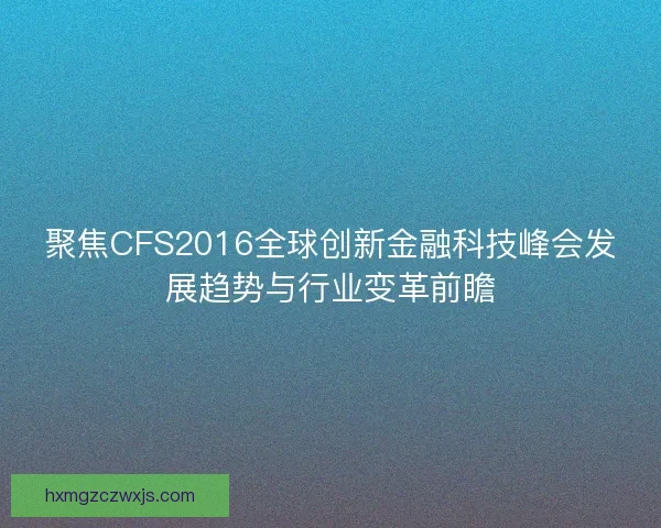 聚焦CFS2016全球创新金融科技峰会发展趋势与行业变革前瞻