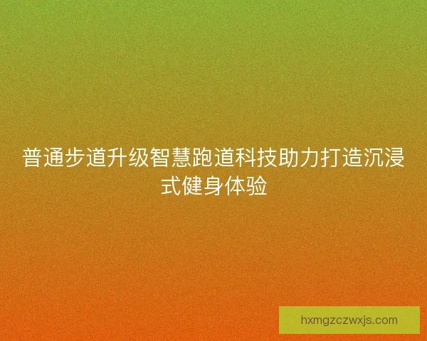 普通步道升级智慧跑道科技助力打造沉浸式健身体验