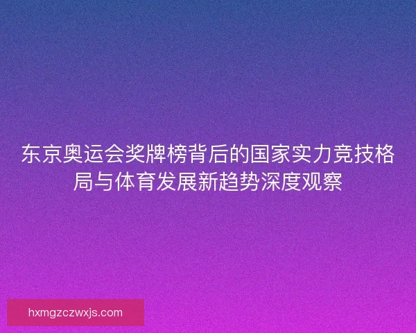 东京奥运会奖牌榜背后的国家实力竞技格局与体育发展新趋势深度观察