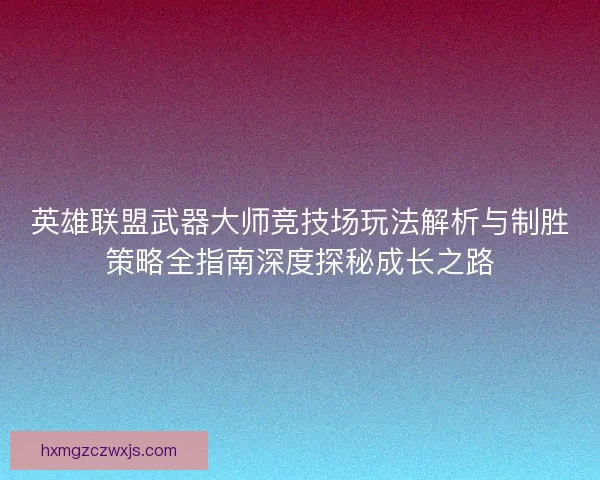 英雄联盟武器大师竞技场玩法解析与制胜策略全指南深度探秘成长之路