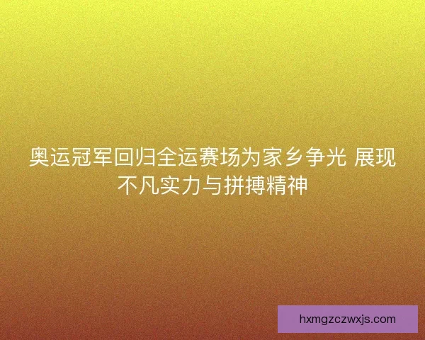 奥运冠军回归全运赛场为家乡争光 展现不凡实力与拼搏精神