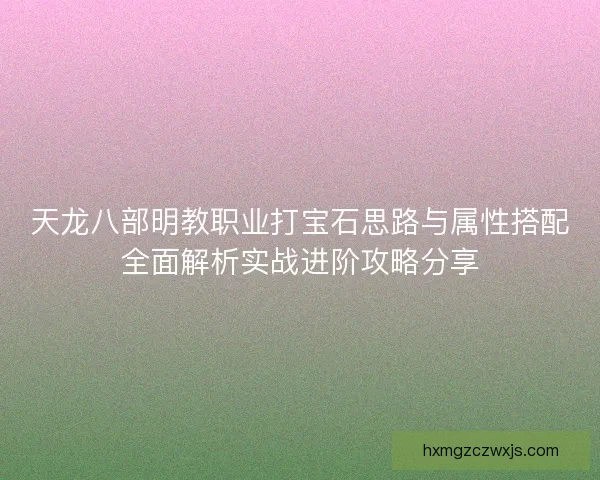 天龙八部明教职业打宝石思路与属性搭配全面解析实战进阶攻略分享