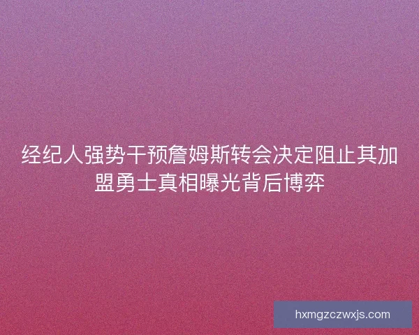 经纪人强势干预詹姆斯转会决定阻止其加盟勇士真相曝光背后博弈