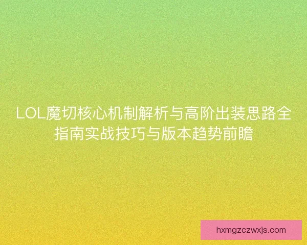 LOL魔切核心机制解析与高阶出装思路全指南实战技巧与版本趋势前瞻